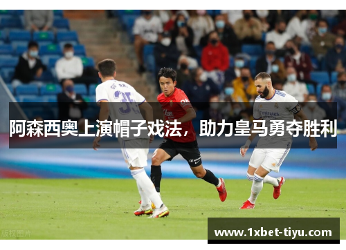 阿森西奥上演帽子戏法，助力皇马勇夺胜利