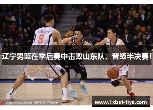 辽宁男篮在季后赛中击败山东队，晋级半决赛！
