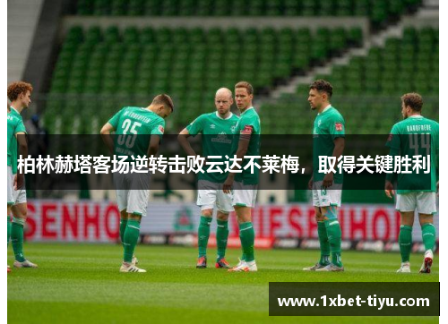 柏林赫塔客场逆转击败云达不莱梅，取得关键胜利