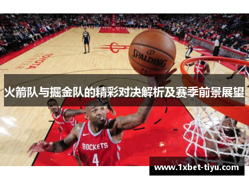 火箭队与掘金队的精彩对决解析及赛季前景展望
