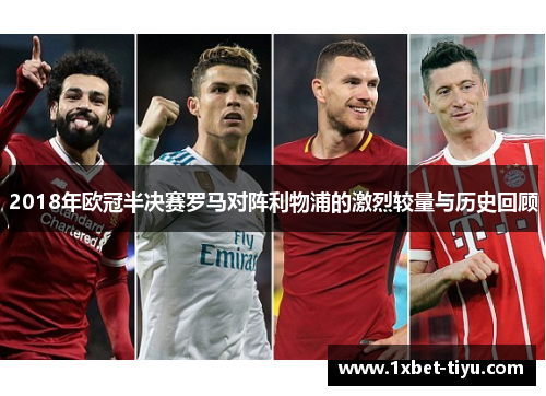 2018年欧冠半决赛罗马对阵利物浦的激烈较量与历史回顾