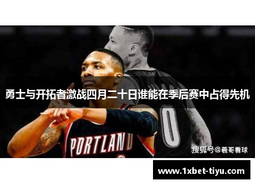 勇士与开拓者激战四月二十日谁能在季后赛中占得先机