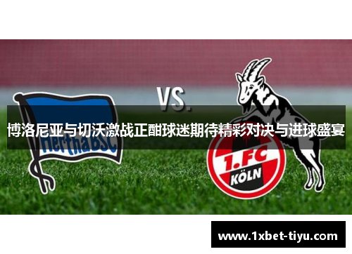 博洛尼亚与切沃激战正酣球迷期待精彩对决与进球盛宴