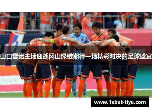 山口雷诺主场迎战冈山绿锥期待一场精彩对决的足球盛宴