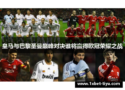 皇马与巴黎圣曼巅峰对决谁将赢得欧冠荣耀之战