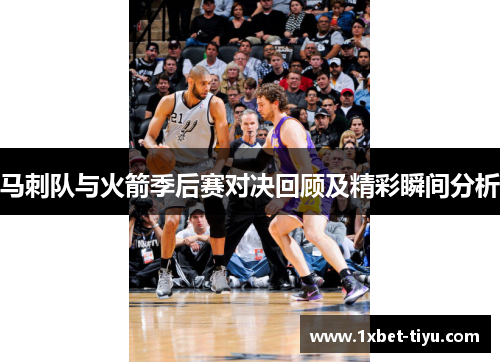 马刺队与火箭季后赛对决回顾及精彩瞬间分析